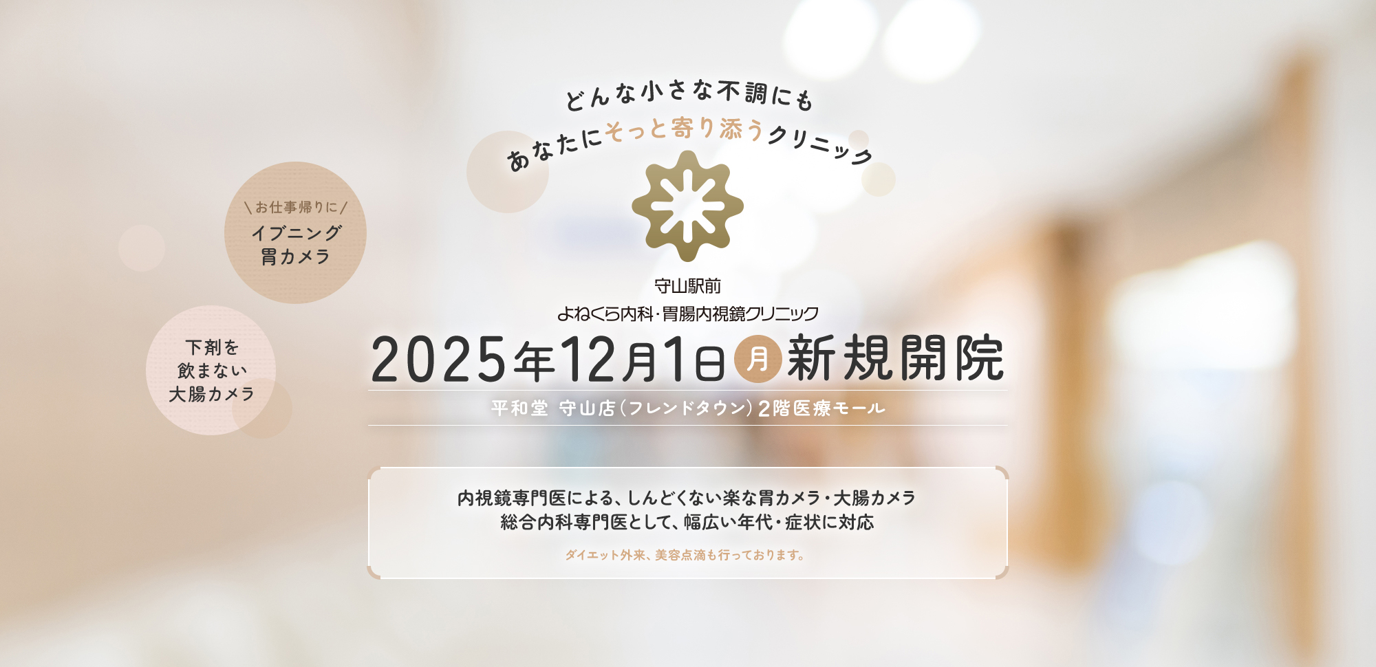 どんな小さな不調にもあなたにそっと寄り添うクリニック 守山駅前よねくら内科・胃腸内視鏡クリニック | 2025年12月1日（月）新規開院【平和堂 守山店（フレンドタウン）2階医療モール】内視鏡専門医による、しんどくない楽な胃カメラ・大腸カメラ | 総合内科専門医として、幅広い年代・症状に対応 ダイエット外来、美容点滴も行っております。【お仕事帰りにイブニング胃カメラ】【下剤を飲まない大腸カメラ】